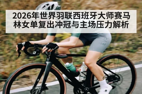 2026年世界羽联西班牙大师赛马林女单复出冲冠与主场压力解析